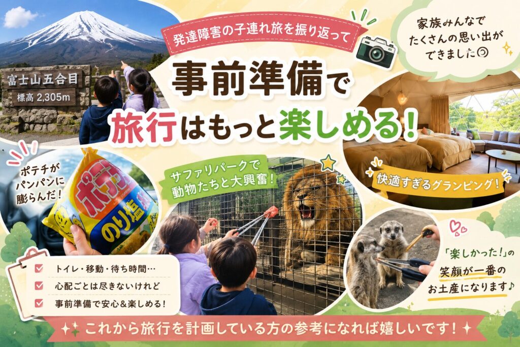 発達障害の子連れ旅のまとめコラージュ画像。「事前準備で旅行はもっと楽しめる!」の文字と、富士山五合目の姉弟の後ろ姿、パンパンに膨らんだポテトチップス、ライオンへの餌やり、ミーアキャット、グランピングの様子の写真。